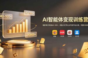 （19094期）AI智能体变现训练营：每款单次利润40-100+，闲鱼小红书公众号多平台分发，月赚10000+