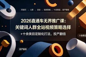 （19101期）2026直通车无界推广课：关键词人群全站视频策略选择+十余类目定制化打法，投产翻倍