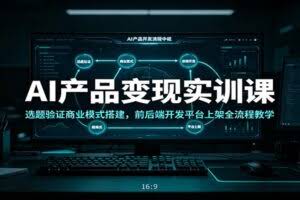 AI产品变现实训课：选题验证商业模式搭建，前后端开发平台上架全流程教学