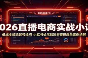 2026直播电商实战小课：低成本投流起号技巧，小红书长尾截流多赛道爆单案例拆解