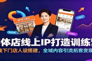 实体店线上IP打造训练营：线下门店人设搭建，全域内容引流拓客变现