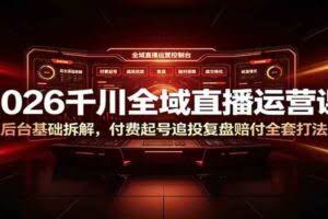 2026千川全域直播运营课：后台基础拆解，付费起号追投复盘赔付全套打法
