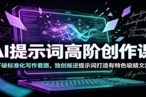 AI提示词高阶创作课：打破标准化写作套路，独创叛逆提示词打造有特色吸睛文案