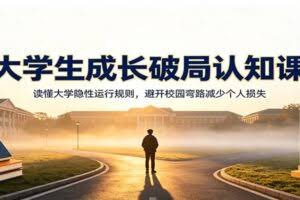 大学生成长破局认知课：读懂大学隐性运行规则，避开校园弯路减少个人损失