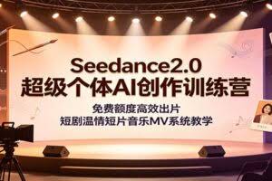 Seedance2.0超级个体AI创作训练营：免费额度高效出片，短剧温情短片音乐MV系统教学
