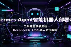 Hermes-Agent智能机器人部署课：工具完整安装流程，DeepSeek与飞书机器人对接教学