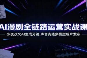 AI漫剧全链路运营实战课：小说改文AI生成分镜，声音克隆多模型成片发布