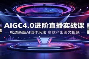 AIGC4.0进阶直播实战课：吃透新版AI创作玩法，高效产出图文视频