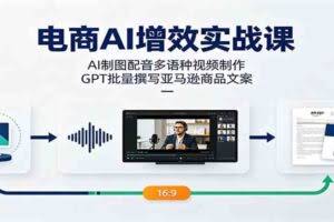 电商AI增效实战课：AI制图配音多语种视频制作，GPT批量撰写亚马逊商品文案