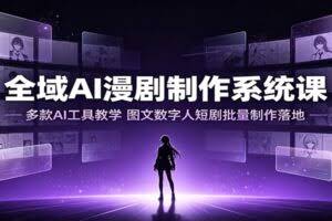 全域AI漫剧制作系统课：多款AI工具教学，图文数字人短剧批量制作落地