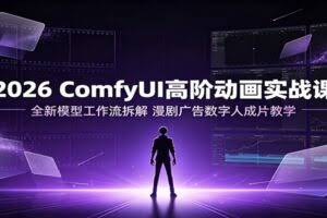 2026 ComfyUI高阶动画实战课：全新模型工作流拆解，漫剧广告数字人成片教学