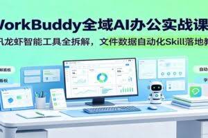 WorkBuddy全域AI办公实战课：腾讯龙虾智能工具全拆解，文件数据自动化Skill落地教程