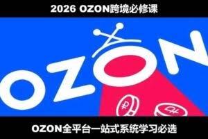2026最新OZON全流程运营实操跨境电商平台教程，OZON全流程一站式系统学习必修课，从开店到跟卖到精铺