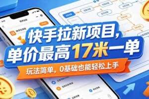 快手拉新项目，单价最高17米一单，玩法简单，0基础也能轻松上手（更新07月23日）