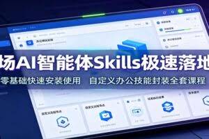 职场AI智能体Skills极速落地课：零基础快速安装使用，自定义办公技能封装全套课程