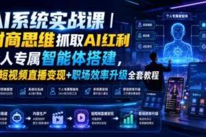 AI系统实战课｜财商思维抓取AI红利｜个人专属智能体搭建，AI短视频直播变现+职场效率升级全套教程