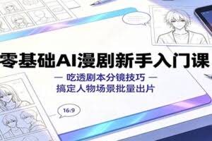 零基础AI漫剧新手入门课：吃透剧本分镜技巧，搞定人物场景批量出片
