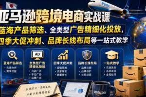 亚马逊跨境电商实战课，从蓝海产品筛选、全类型广告精细化投放，到四季大促冲刺、品牌长线布局等一站式教学（更新7月）