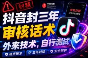 抖音封三年审核话术，外来技术，自行测试