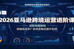 2026亚马逊跨境运营进阶课：适配标题新规，搭建低成本广告体系稳定提升利润