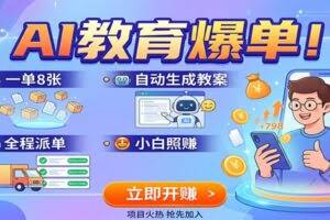 AI教育爆单！一单8张，自动生成教案，全程派单，小白照赚