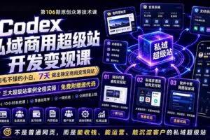 （19169期）Codex私域商用超级站Ai开发变现课106期-完结：不是普通网站，而是能收钱，能运营，能沉淀客户的私域超级站