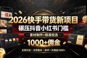 （19175期）2026快手带货新项目｜碾压抖音小红书门槛，素材制作+精准投流，无需开店，无需售后，新手一天佣金1000+