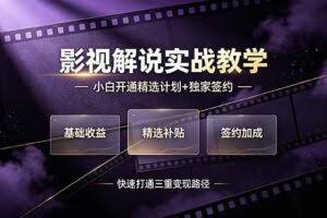 （19203期）抖音影视解说实战教学，小白开通精选计划+独家签约，快速打通“基础收益+精选补贴+签约加成”的三重变现路径