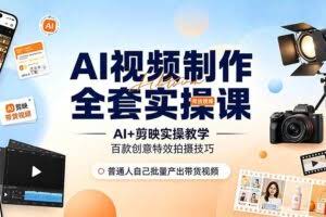 （19200期）AI视频制作全套实操课，多款AI工具搭配剪映教学，百种特效运镜拍摄实操，抖音账号带货运营全覆盖