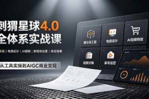 （19224期）刺猬星球4.0全体系实战课，覆盖提示词工程、电商设计、AI视频特效与新媒体运营，一站式掌握AIGC商业核心技能