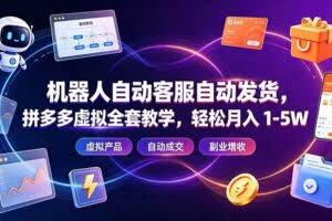 （19363期）机器人自动客服自动发货，拼多多虚拟全套教学，轻松月入 1-5W
