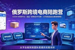（19371期）2026俄罗斯跨境电商陪跑营：OZON+WB双平台｜选品广告物流ERP实操｜30天新店起店全套落地教程