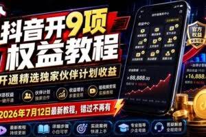 （19412期）抖音开9项权益教程，开通精选独家伙伴计划收益，2026年7月12日最新教程，错过不再有