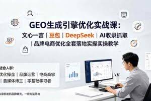 （19456期）GEO生成引擎优化实战课：文心一言｜豆包｜DeepSeek｜AI收录抓取｜品牌电商优化全套落地实操教学