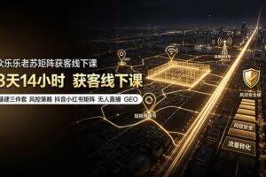 （19450期）众乐乐老苏矩阵获客线下课：3天14小时×基建三件套×风控策略×抖音小红书矩阵×无人直播×GEO