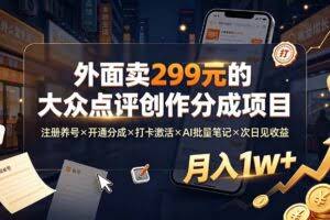 （19488期）外面卖299元的大众点评创作分成项目：注册养号×开通分成×打卡激活×AI批量笔记×次日见收益，月入1w+