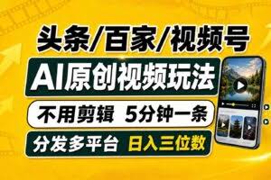 （19574期）头条 百家号 视频号进阶玩法 不用剪辑  5分钟制作一条原创视频分发多平台 日入三位数