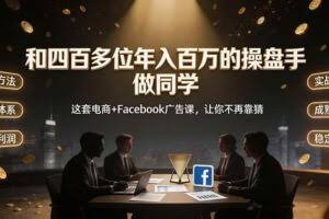 （19592期）和四百多位年入百万的操盘手做同学——这套电商+Facebook广告课，让你不再靠猜【原创双语字幕】