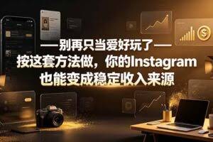 （19591期）别再只当爱好玩了——按这套方法做，你的Instagram也能变成稳定收入来源