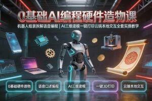 （19612期）0基础AI编程硬件造物课｜机器人组装拆解语音编程，AI三维建模一键打印云端本地交互全套实操教学