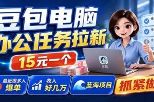 （19634期）豆包电脑办公任务拉新项目-更新，单价15元，最近很多人爆单，收入好几万，转化率超高，达人闭眼冲