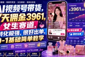 AI视频号带货，7天佣金3961，女生赛道，转化极强，很好出单，0-1基础简单教学
