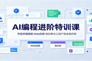 AI编程进阶特训课:开发环境搭建,Web应用、知识库与工具产品全栈开发