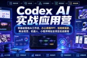 Codex AI实战应用营｜零基础落地AI工作流，办公表格PPT、短视频漫剧、商业视觉、机器人、小程序网站全项目实战教程
