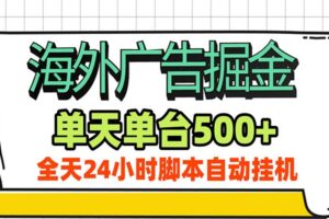 海外广告自动掘金，单机日产500+！24小时脚本全自动挂机