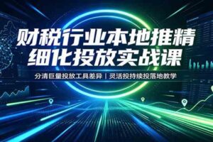 财税行业本地推精细化投放实战课：分清巨量投放工具差异，灵活投持续投落地教学
