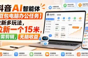 抖音AI智能体【豆包电脑办公任务】拉新多玩法，拉新一个15米，无需剪辑，无脑收益