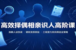 高效择偶相亲识人高阶课：拆解人设伪装，硬核资质核验，三观潜力双向筛选全策略