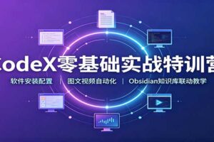 CodeX零基础实战特训营：软件安装配置，图文视频自动化，Obsidian知识库联动教学