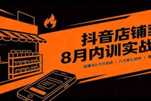 抖音店铺8月内训实战课：店铺从0-1冷启动，八大核心动作高效起店教学